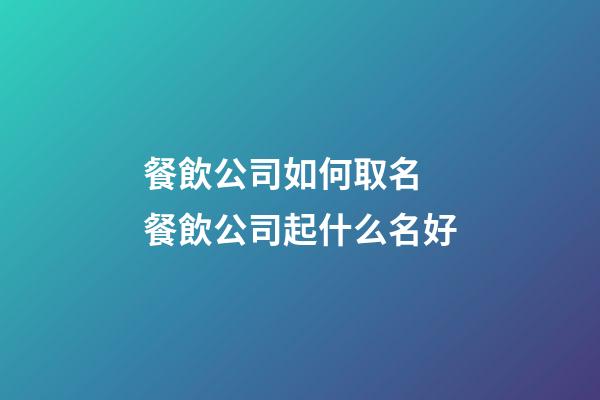 餐飲公司如何取名 餐飲公司起什么名好-第1張-公司起名-玄機派